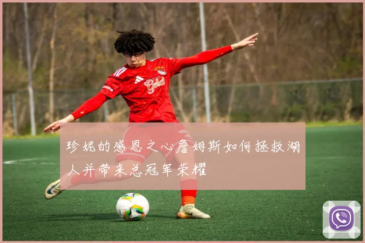 珍妮的感恩之心詹姆斯如何拯救湖人并带来总冠军荣耀