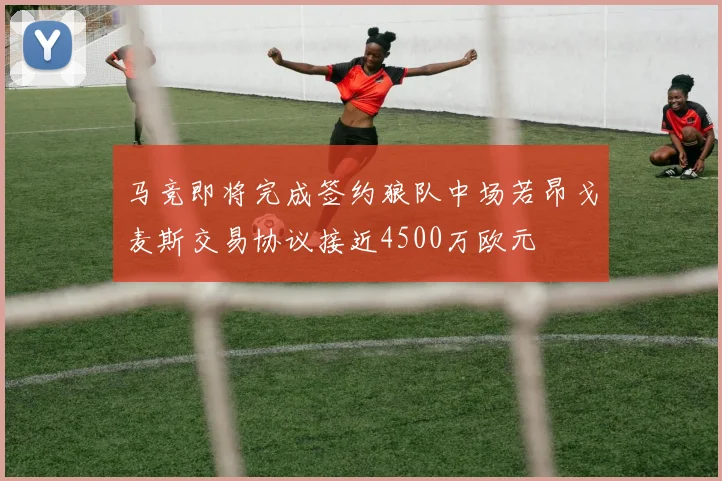 马竞即将完成签约狼队中场若昂戈麦斯交易协议接近4500万欧元