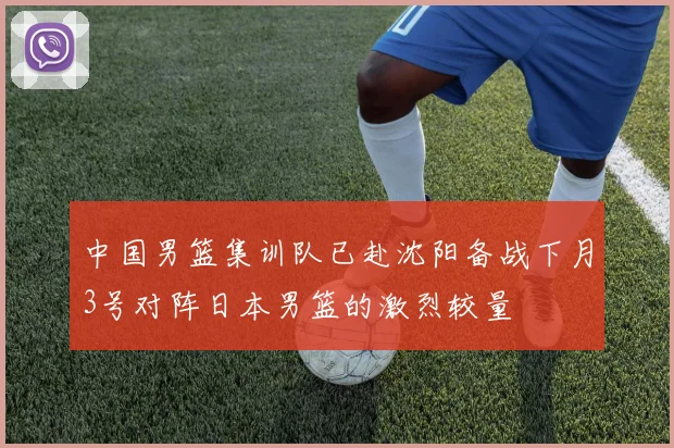 中国男篮集训队已赴沈阳备战下月3号对阵日本男篮的激烈较量