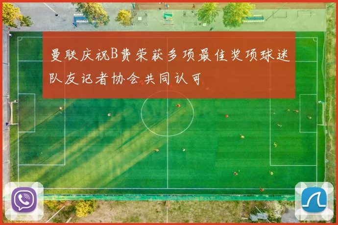 曼联庆祝B费荣获多项最佳奖项球迷队友记者协会共同认可
