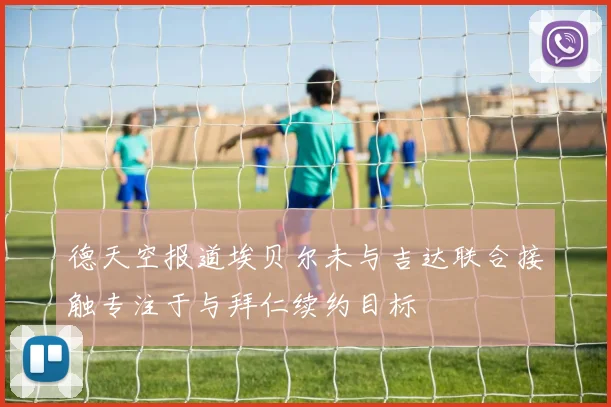 德天空报道埃贝尔未与吉达联合接触专注于与拜仁续约目标