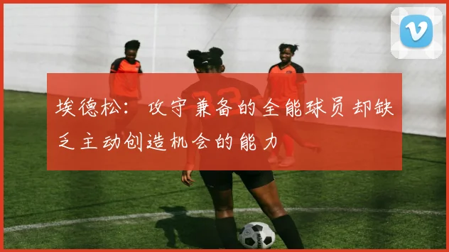 埃德松：攻守兼备的全能球员却缺乏主动创造机会的能力